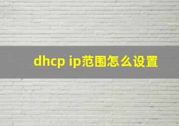 dhcp ip范围怎么设置